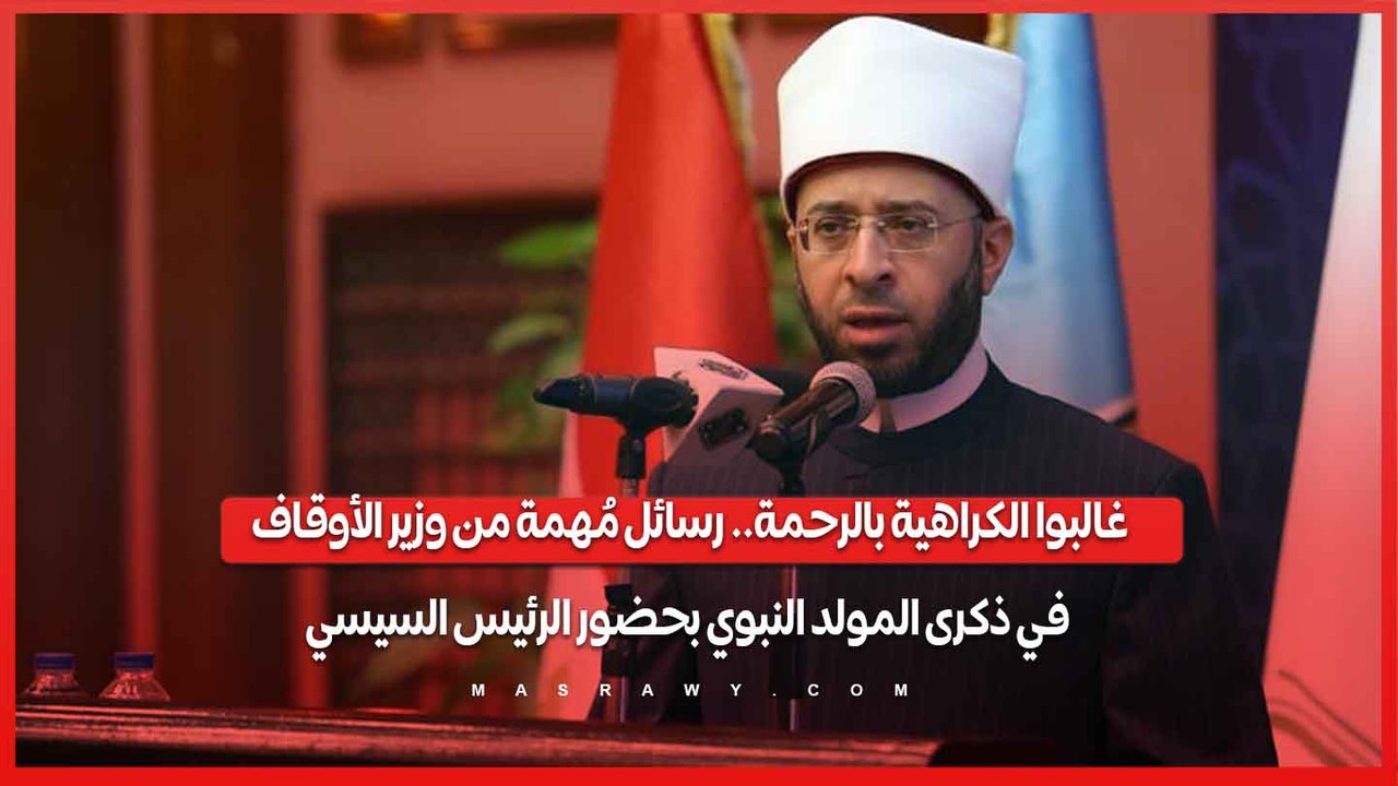 غالبوا الكراهية بالرحمة.. رسائل مُهمة من وزير الأوقاف في ذكرى المولد النبوي بحضور الرئيس السيسي