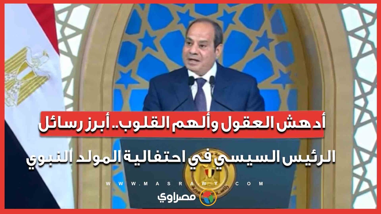 أدهش العقول وألهم القلوب.. أبرز رسائل الرئيس السيسي في احتفالية المولد النبوي