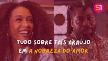 TUDO SOBRE TAÍS ARAÚJO EM A NOBREZA DO AMOR