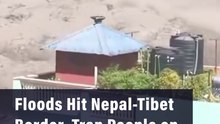 Flash Flood Hits Nepal-Tibet Border, Trapping People on Balconies