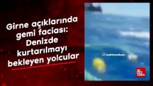 Girne açıklarında gemi faciası: Denizde kurtarılmayı bekleyen yolcular