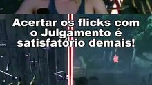 Acertar os flicks com o Julgamento é satisfatório demais!