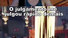 O julgamento me julgou rápido demais!