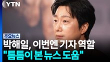 박해일 "이번엔 기자 역할...틈틈이 본 뉴스 도움" / YTN