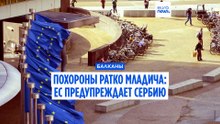 ЕС предупреждает Сербию: похороны Ратко Младича — важный "вступительный экзамен" на пути в ЕС