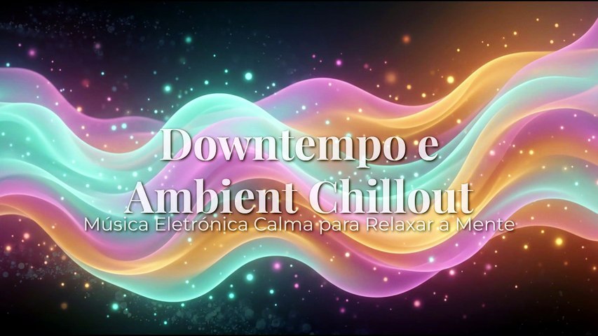 Downtempo e Ambient Chillout | Música Eletrónica Calma para Relaxar a Mente