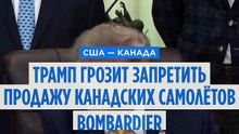 Трамп грозит запретить продажу канадских самолётов Bombardier в США