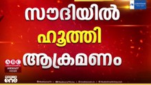 സൗദിയിൽ ഹൂത്തി ആക്രമണം; സംഘർഷ സാധ്യത വർധിക്കുന്നു