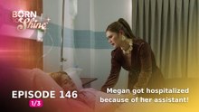 Born To Shine: Megan got hospitalized because of her assistant! (Episode 146 - Part 1/3)