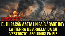 Última hora: El huracán llega a un país árabe y la tierra en Argelia se hace sentir