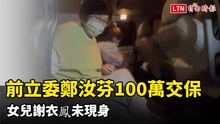 前立委鄭汝芬100萬交保 謝家幹部接人、女兒謝衣鳯未現身