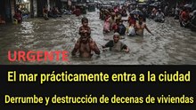 Urgente: el mar invade la ciudad y destruye decenas de casas