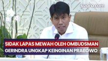 Tanggapi Sidak Lapas Mewah oleh Ombudsman, Gerindra Ungkap Soal Keinginan Prabowo