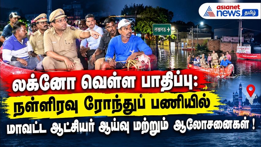 லக்னோ வெள்ள பாதிப்பு: நள்ளிரவு ரோந்துப் பணியில் மாவட்ட ஆட்சியர் ஆய்வு மற்றும் ஆலோசனைகள் !