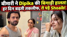 Dipika Health Update: 12 KG वजन घटा, हर 2 दिन उल्टी, पत्नी की तकलीफ बताते हुए Emotional हुए Shoaib!
