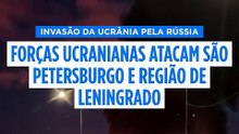Forças ucranianas atacam São Petersburgo e a região de Leningrado