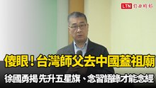 傻眼！台灣師父去中國蓋祖廟 徐國勇揭「先升五星旗、念習語錄」才能念經