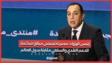 رئيس الوزراء- مصر تخصص مبالغ ضخمة للدعم النقدي والسلعي مقارنة بدول العالم