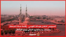 السويس تحتفل بعيدها القومي.. إقامة صلاة الجمعة بمسجد بدر بحضور المفتي ووزير الأوقاف