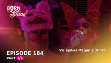 Born To Shine: Vic spikes Megan’s drink! (Episode 184 - Part 1/3)