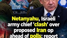Netanyahu, Israeli army chief 'clash' over proposed Iran op ahead of polls: report