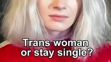 Trans woman or stay single?