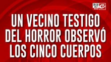Un vecino testigo del horror observo los cinco cuerpos