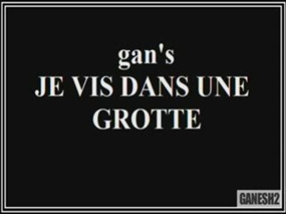 Gan's : Je vis dans une grotte