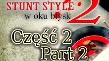 Część 2, Part II, Stunt Style 2....