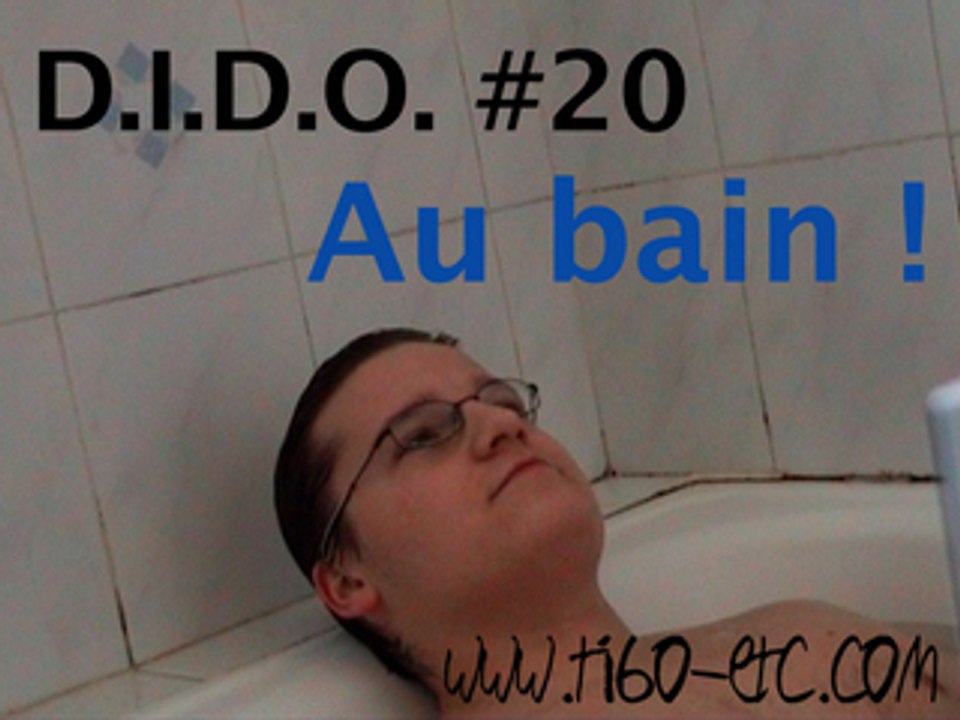 D.I.D.O. #20 : Au bain !