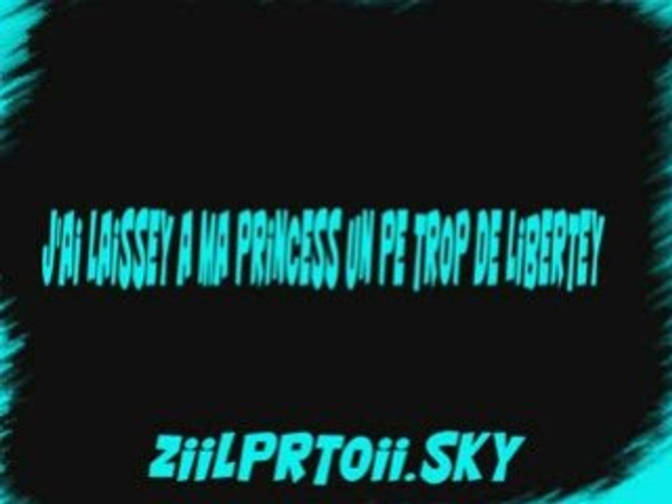 j'ai laissey  a ma princess un pe trop de libertey
