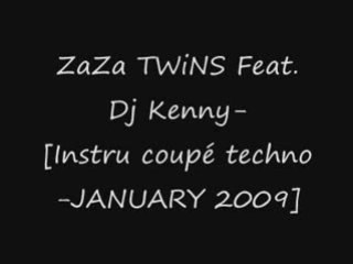 ZaZa TWiNS Feat.Dj Kenny-[Instru coupé techno-JANUARY 2009]