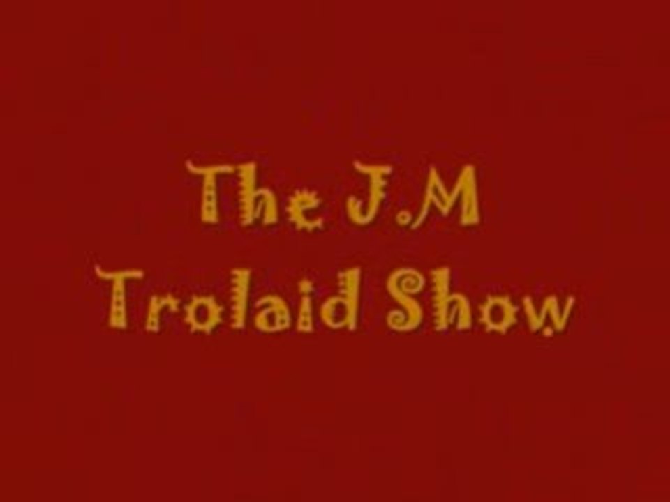 The J.M.Trolaid Show