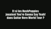 HushPuppies vs. Guitar Hero World Tour