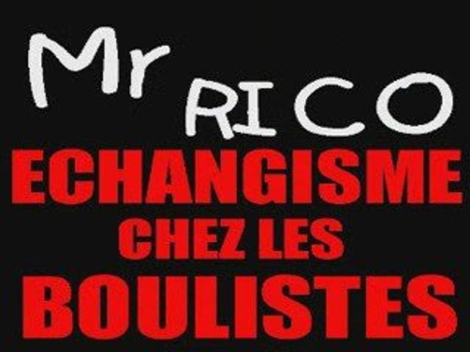 "ECHANGISME CHEZ LES BOULISTES" - Mr RICO ERIC MORGANE