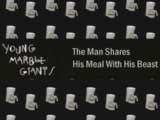 "The Man Shares His Meal With His Beast" Young Marble Giants