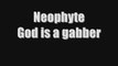 Neophyte God is a gabber