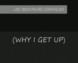 LES BROUTEURS COSMIQUES (WHY I GET UP)